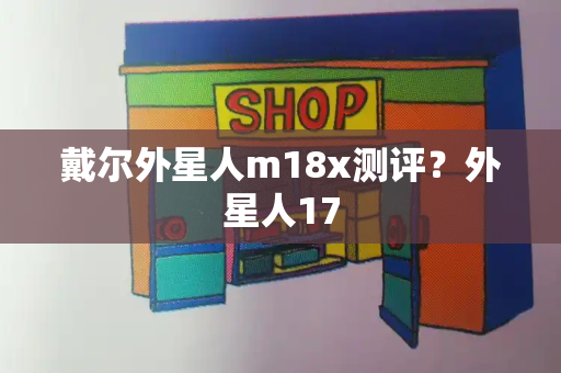 戴尔外星人m18x测评？外星人17