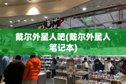 戴尔外星人吧(戴尔外星人笔记本)-第1张图片-星选测评