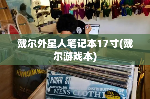 戴尔外星人笔记本17寸(戴尔游戏本)-第1张图片-星选测评