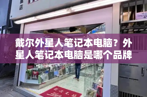 戴尔外星人笔记本电脑？外星人笔记本电脑是哪个品牌的