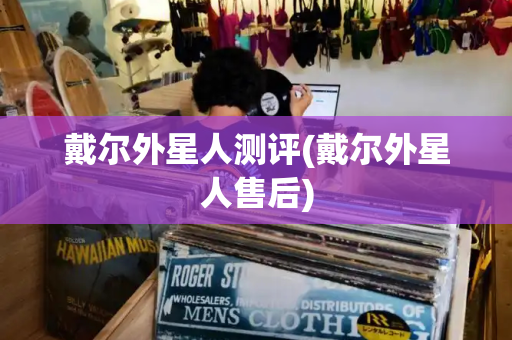 戴尔外星人测评(戴尔外星人售后)-第1张图片-星选测评