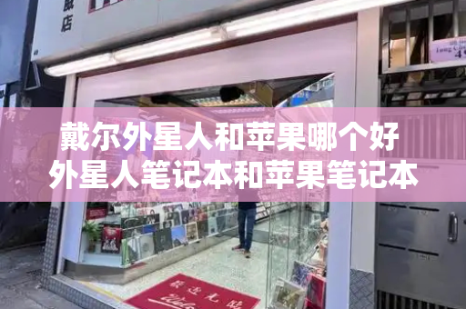 戴尔外星人和苹果哪个好 外星人笔记本和苹果笔记本哪个好-第1张图片-星选测评
