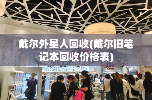戴尔外星人回收(戴尔旧笔记本回收价格表)-第1张图片-星选测评