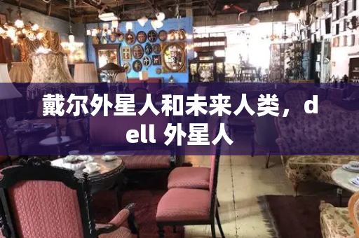 戴尔外星人和未来人类，dell 外星人