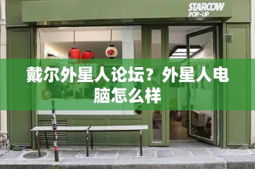 戴尔外星人论坛？外星人电脑怎么样-第1张图片-星选测评