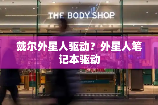 戴尔外星人驱动？外星人笔记本驱动
