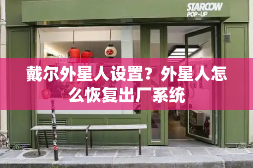 戴尔外星人设置？外星人怎么恢复出厂系统