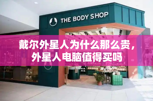 戴尔外星人为什么那么贵，外星人电脑值得买吗
