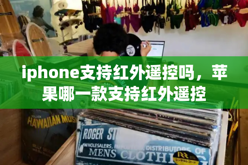 iphone支持红外遥控吗，苹果哪一款支持红外遥控-第1张图片-星选测评