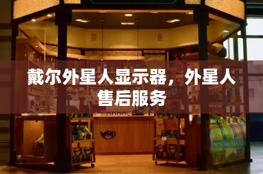 戴尔外星人显示器，外星人售后服务