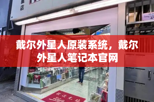 戴尔外星人原装系统，戴尔外星人笔记本官网-第1张图片-星选测评