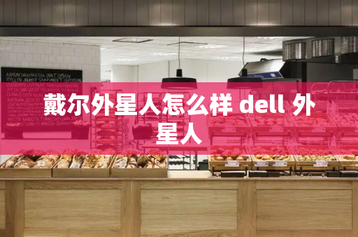 戴尔外星人怎么样 dell 外星人-第1张图片-星选测评