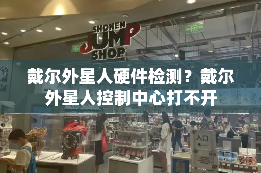 戴尔外星人硬件检测？戴尔外星人控制中心打不开-第1张图片-星选测评