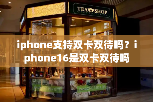 iphone支持双卡双待吗？iphone16是双卡双待吗