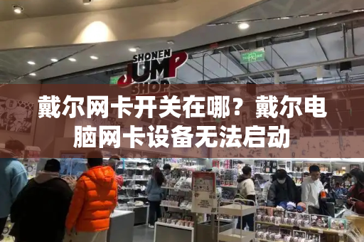 戴尔网卡开关在哪？戴尔电脑网卡设备无法启动-第1张图片-星选测评