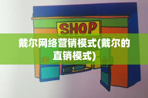 戴尔网络营销模式(戴尔的直销模式)-第1张图片-星选测评