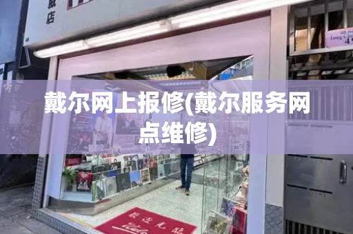 戴尔网上报修(戴尔服务网点维修)