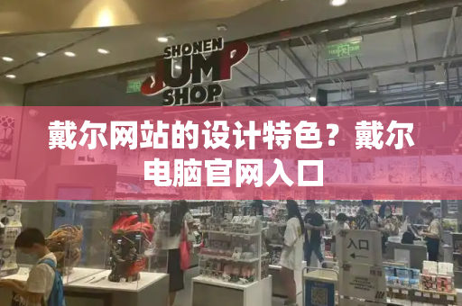 戴尔网站的设计特色？戴尔电脑官网入口-第1张图片-星选测评