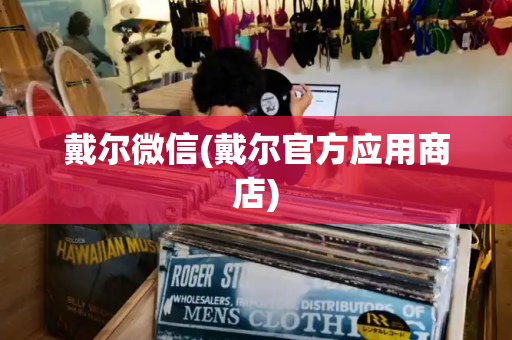 戴尔微信(戴尔官方应用商店)-第1张图片-星选测评