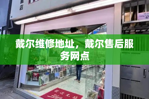 戴尔维修地址，戴尔售后服务网点