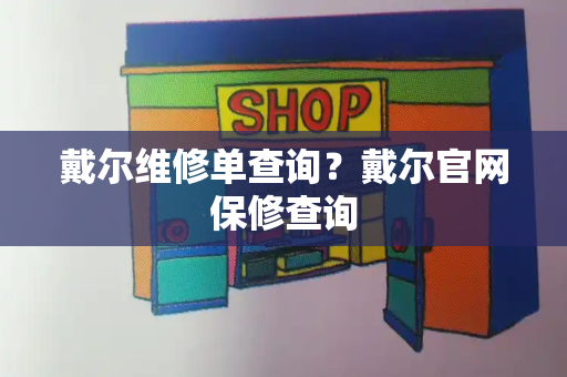 戴尔维修单查询？戴尔官网保修查询