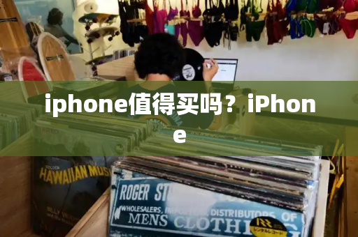 iphone值得买吗？iPhone-第1张图片-星选测评