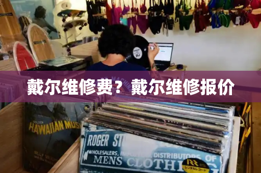 戴尔维修费？戴尔维修报价