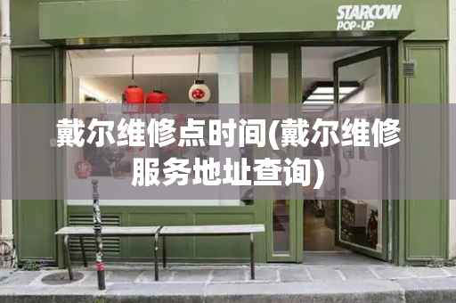 戴尔维修点时间(戴尔维修服务地址查询)-第1张图片-星选测评