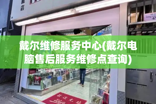 戴尔维修服务中心(戴尔电脑售后服务维修点查询)