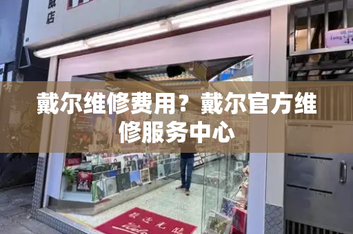 戴尔维修费用？戴尔官方维修服务中心