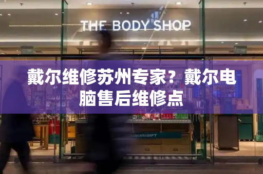 戴尔维修苏州专家？戴尔电脑售后维修点-第1张图片-星选测评