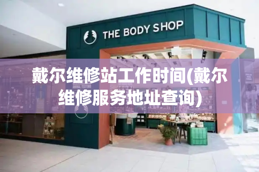 戴尔维修站工作时间(戴尔维修服务地址查询)