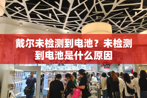 戴尔未检测到电池？未检测到电池是什么原因