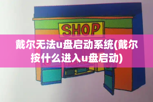 戴尔无法u盘启动系统(戴尔按什么进入u盘启动)