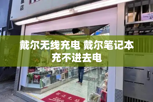 戴尔无线充电 戴尔笔记本充不进去电