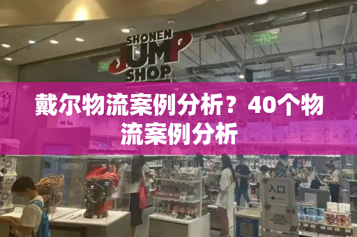 戴尔物流案例分析？40个物流案例分析