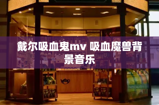 戴尔吸血鬼mv 吸血魔兽背景音乐