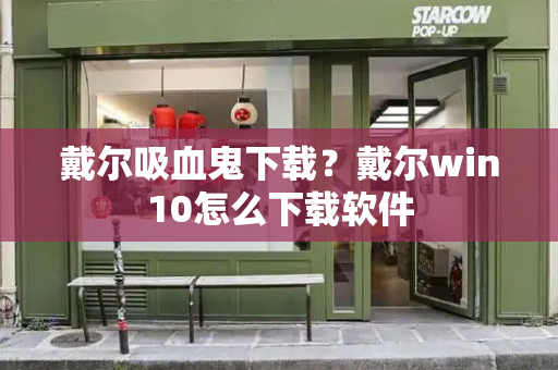 戴尔吸血鬼下载？戴尔win10怎么下载软件-第1张图片-星选测评
