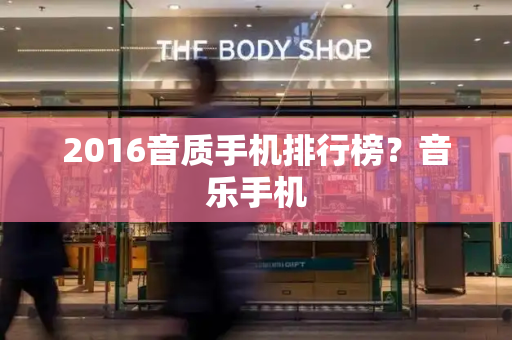 2016音质手机排行榜？音乐手机
