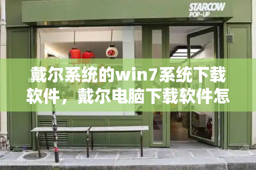 戴尔系统的win7系统下载软件，戴尔电脑下载软件怎么下载