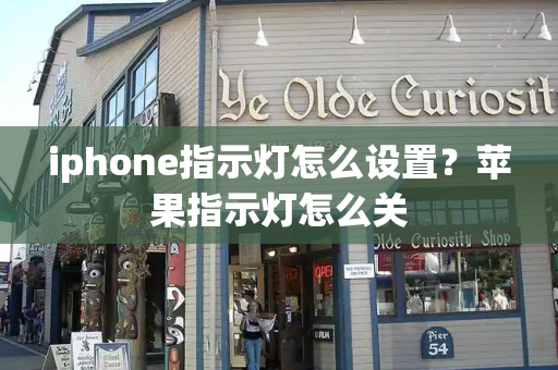 iphone指示灯怎么设置？苹果指示灯怎么关