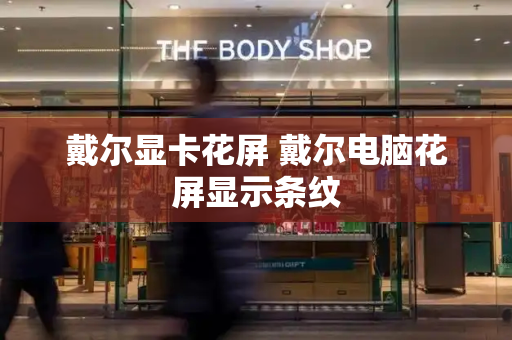 戴尔显卡花屏 戴尔电脑花屏显示条纹-第1张图片-星选测评