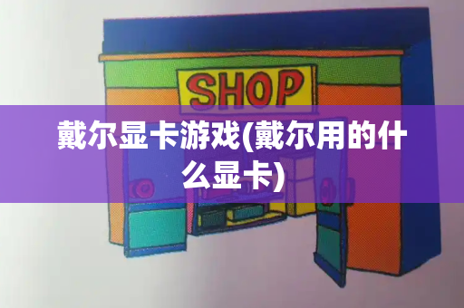 戴尔显卡游戏(戴尔用的什么显卡)-第1张图片-星选测评