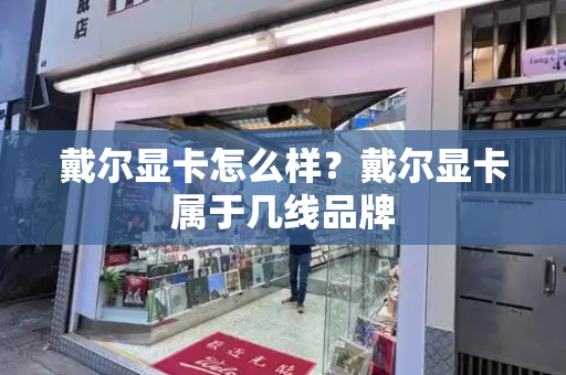 戴尔显卡怎么样？戴尔显卡属于几线品牌