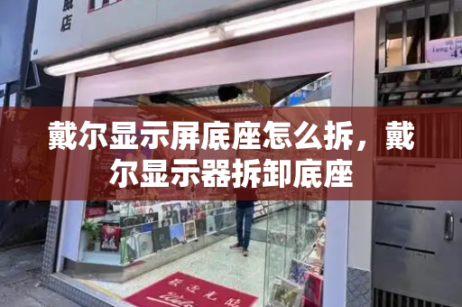 戴尔显示屏底座怎么拆，戴尔显示器拆卸底座-第1张图片-星选测评