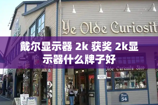 戴尔显示器 2k 获奖 2k显示器什么牌子好
