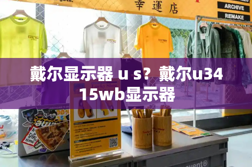 戴尔显示器 u s？戴尔u3415wb显示器