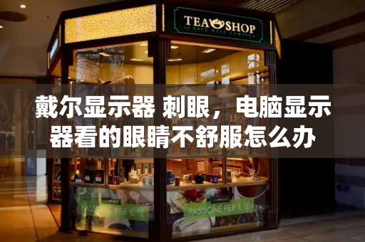 戴尔显示器 刺眼，电脑显示器看的眼睛不舒服怎么办