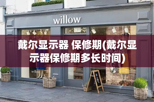 戴尔显示器 保修期(戴尔显示器保修期多长时间)