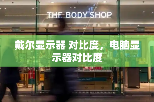 戴尔显示器 对比度，电脑显示器对比度